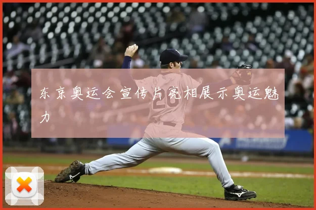 东京奥运会宣传片亮相展示奥运魅力