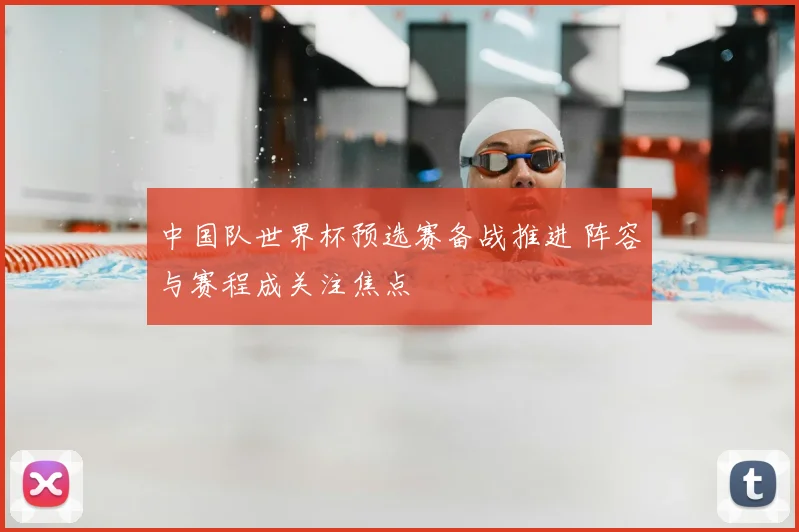 中国队世界杯预选赛备战推进 阵容与赛程成关注焦点