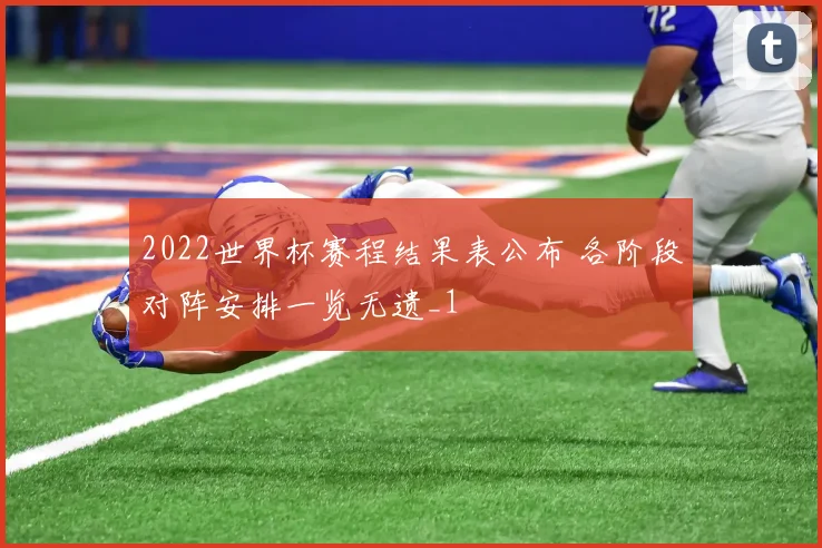 2022世界杯赛程结果表公布 各阶段对阵安排一览无遗_1