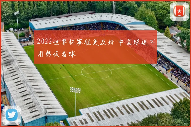 2022世界杯赛程更友好 中国球迷不用熬夜看球