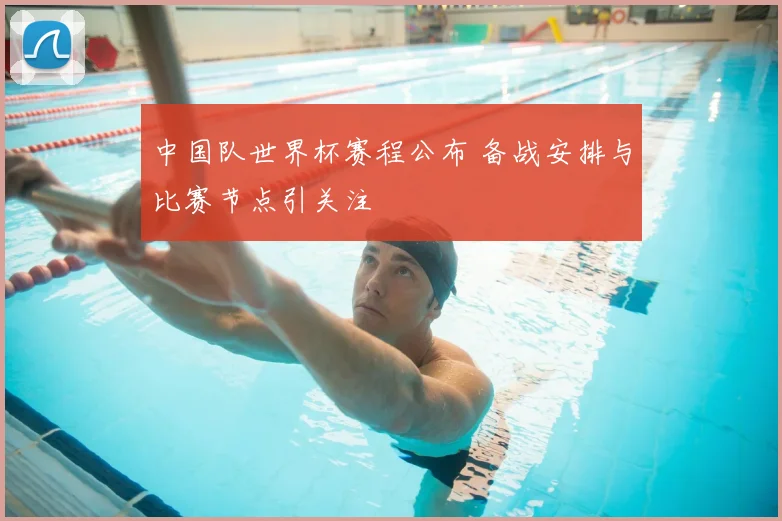 中国队世界杯赛程公布 备战安排与比赛节点引关注