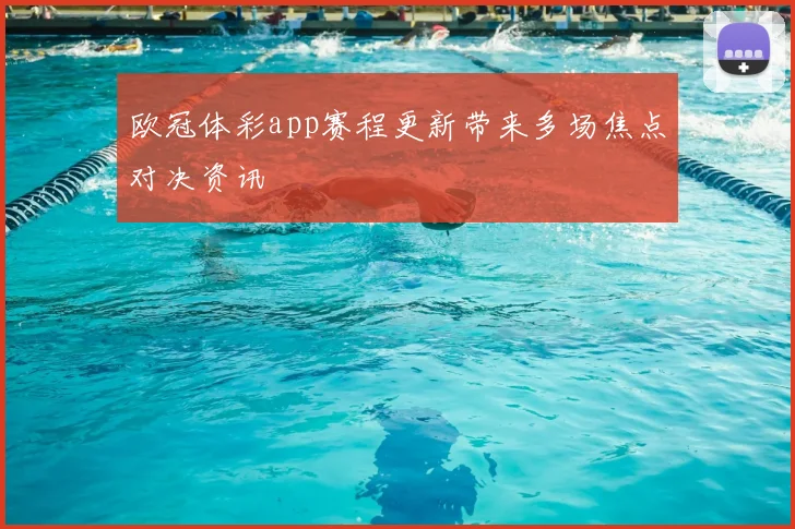 欧冠体彩app赛程更新带来多场焦点对决资讯