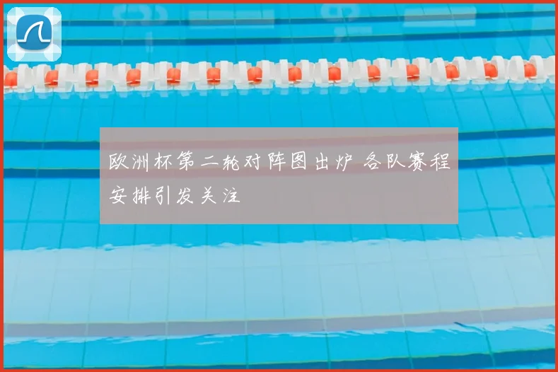 欧洲杯第二轮对阵图出炉 各队赛程安排引发关注
