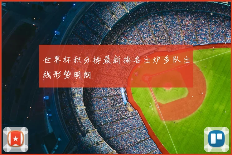 世界杯积分榜最新排名出炉多队出线形势明朗