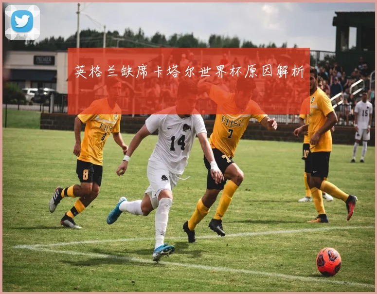 英格兰缺席卡塔尔世界杯原因解析