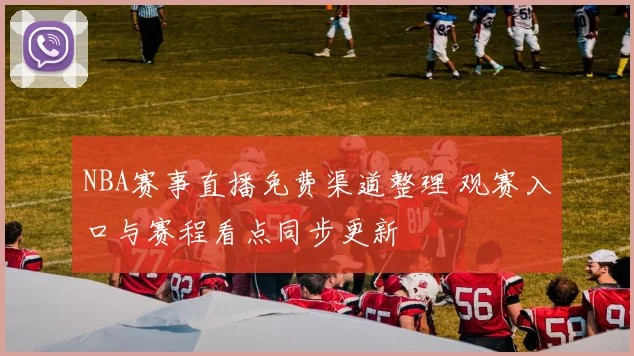 NBA赛事直播免费渠道整理 观赛入口与赛程看点同步更新