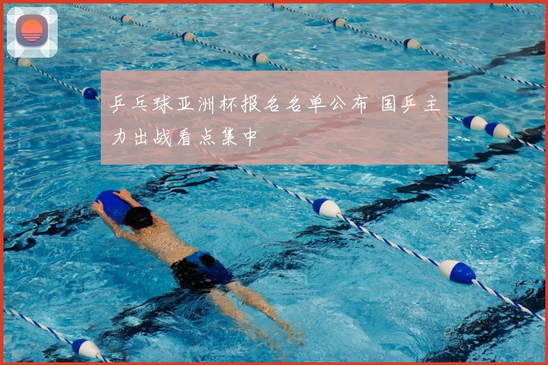 乒乓球亚洲杯报名名单公布 国乒主力出战看点集中