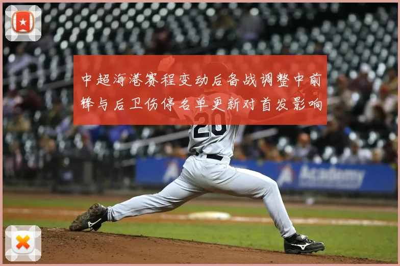 中超海港赛程变动后备战调整中前锋与后卫伤停名单更新对首发影响