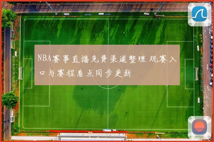 NBA赛事直播免费渠道整理 观赛入口与赛程看点同步更新