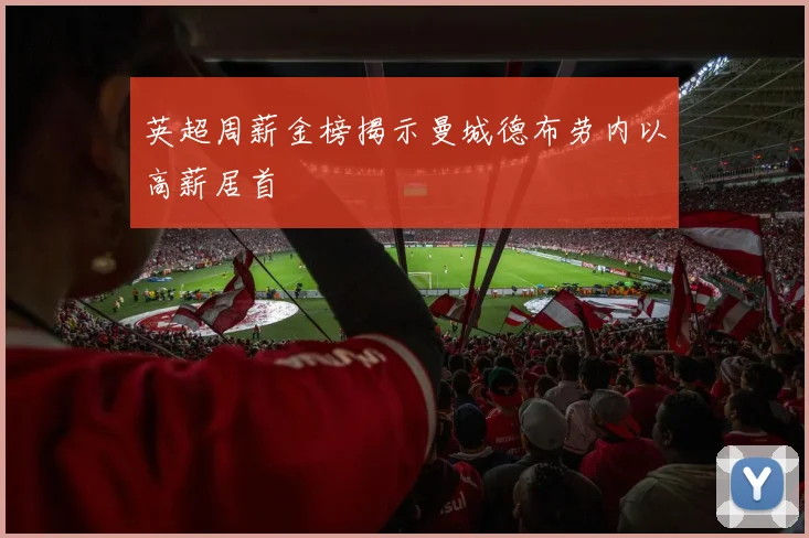 英超周薪金榜揭示曼城德布劳内以高薪居首