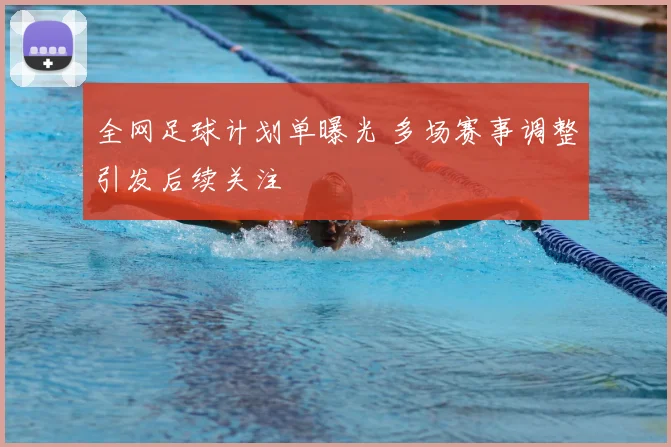 全网足球计划单曝光 多场赛事调整引发后续关注