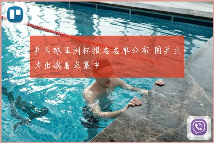 乒乓球亚洲杯报名名单公布 国乒主力出战看点集中