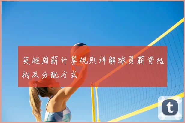 英超周薪计算规则详解球员薪资结构及分配方式