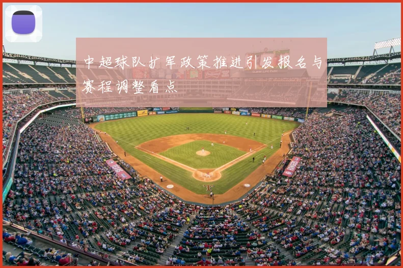 中超球队扩军政策推进引发报名与赛程调整看点