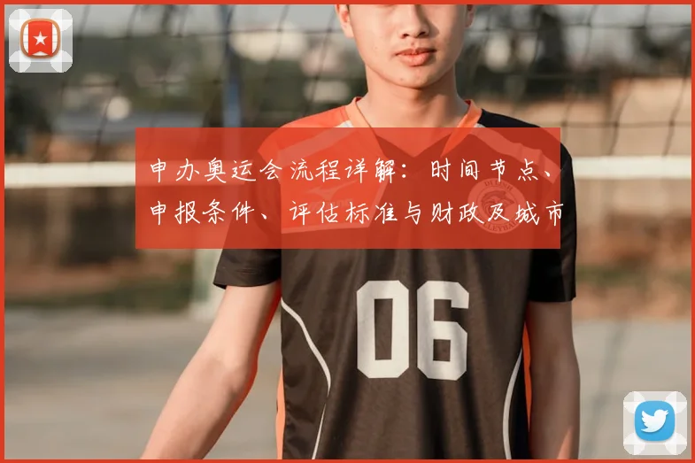 申办奥运会流程详解：时间节点、申报条件、评估标准与财政及城市改造影响
