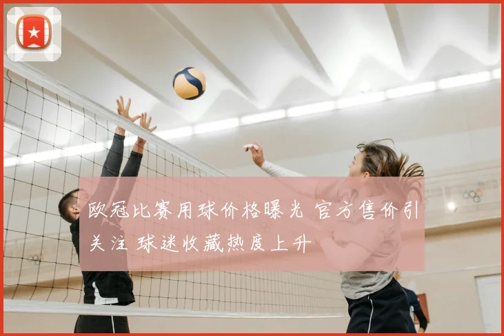 欧冠比赛用球价格曝光 官方售价引关注 球迷收藏热度上升