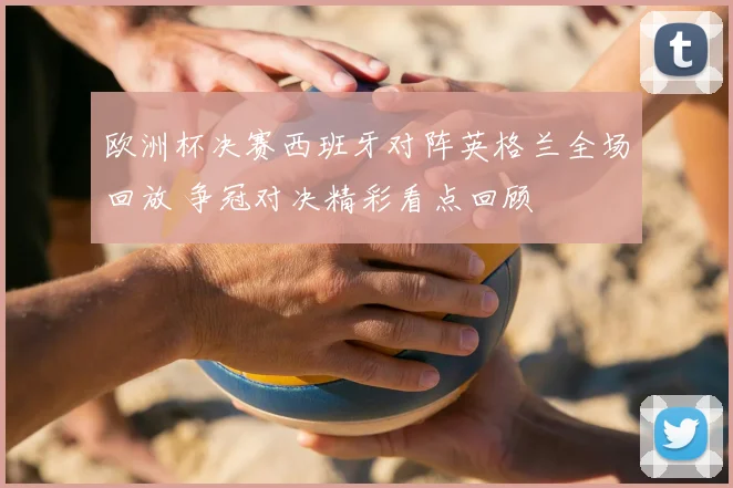 欧洲杯决赛西班牙对阵英格兰全场回放 争冠对决精彩看点回顾