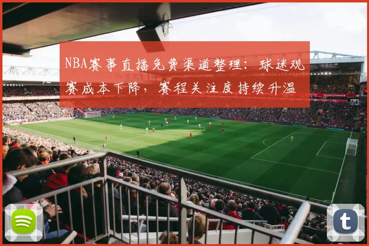 NBA赛事直播免费渠道整理：球迷观赛成本下降，赛程关注度持续升温